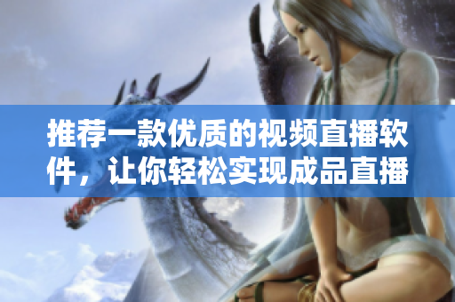 推荐一款优质的视频直播软件，让你轻松实现成品直播！