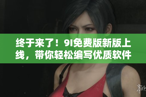 终于来了！9I免费版新版上线，带你轻松编写优质软件！