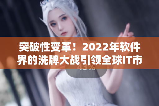 突破性变革！2022年软件界的洗牌大战引领全球IT市场革命