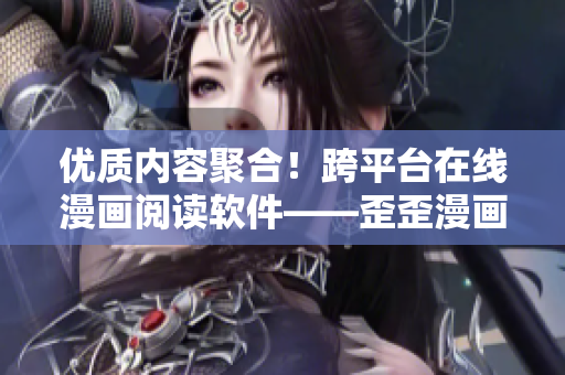优质内容聚合!跨平台在线漫画阅读软件——歪歪漫画,带你走进漫画世界 优质内容聚合!跨平台在线漫画阅读软件——歪歪漫画,带你走进漫画世界