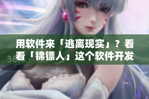 用软件来「逃离现实」？看看「锦镖人」这个软件开发案例！