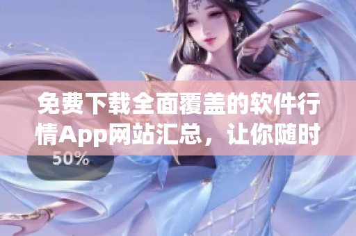 免费下载全面覆盖的软件行情App网站汇总，让你随时了解市场动态！