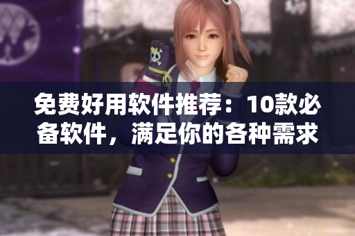 免费好用软件推荐：10款必备软件，满足你的各种需求！