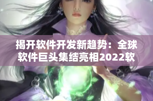 揭开软件开发新趋势：全球软件巨头集结亮相2022软件展