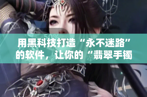 用黑科技打造“永不迷路”的软件，让你的“翡翠手镯”安然无恙！