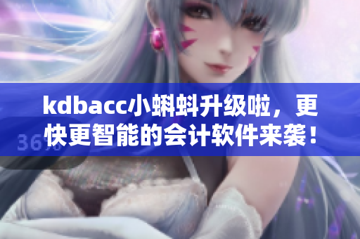 kdbacc小蝌蚪升级啦，更快更智能的会计软件来袭！