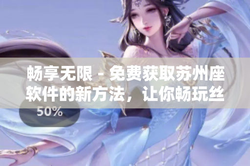 畅享无限 - 免费获取苏州座软件的新方法，让你畅玩丝瓜iOS