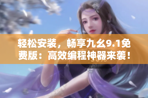 轻松安装，畅享九幺9.1免费版：高效编程神器来袭！