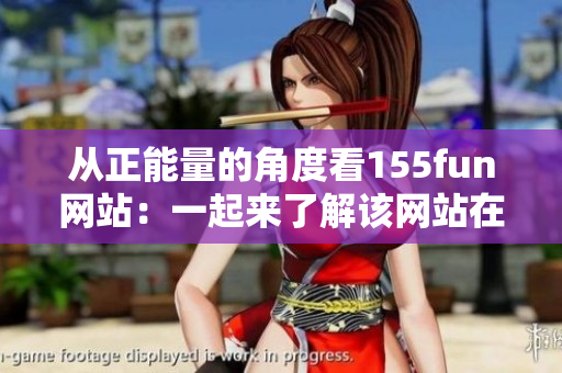 从正能量的角度看155fun网站：一起来了解该网站在软件领域上的内容！
