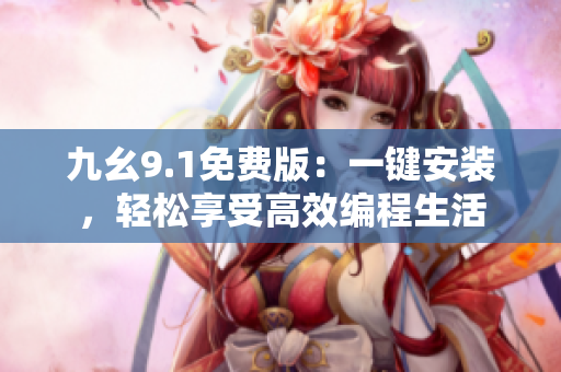 九幺9.1免费版：一键安装，轻松享受高效编程生活