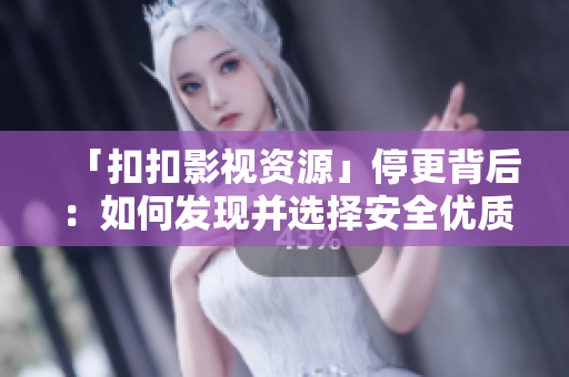 「扣扣影视资源」停更背后：如何发现并选择安全优质软件资源？