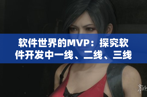 软件世界的MVP：探究软件开发中一线、二线、三线的区别与重要性
