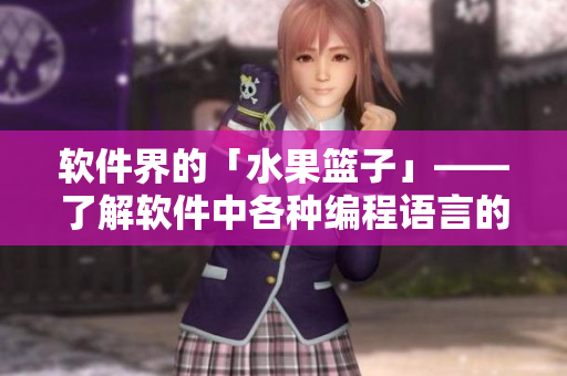 软件界的「水果篮子」——了解软件中各种编程语言的优缺点