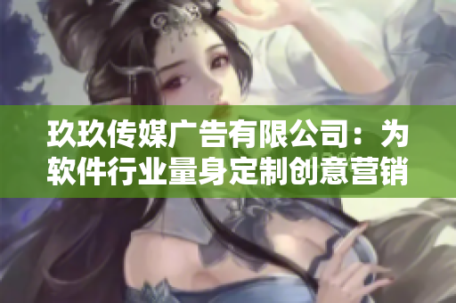 玖玖传媒广告有限公司：为软件行业量身定制创意营销策略
