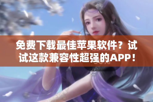 免费下载最佳苹果软件？试试这款兼容性超强的APP！