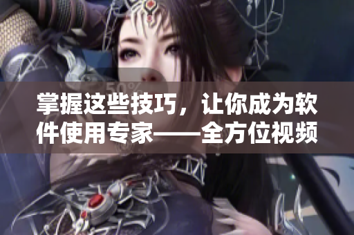 掌握这些技巧，让你成为软件使用专家——全方位视频观看指南