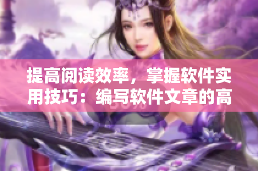 提高阅读效率，掌握软件实用技巧：编写软件文章的高效阅读方法