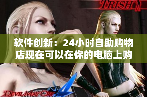 软件创新：24小时自助购物店现在可以在你的电脑上购买