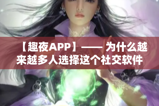 【趣夜APP】—— 为什么越来越多人选择这个社交软件？