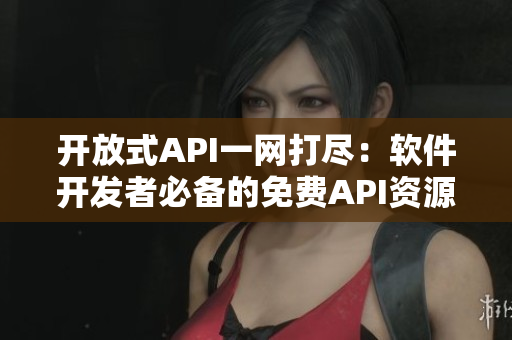 开放式API一网打尽：软件开发者必备的免费API资源大全