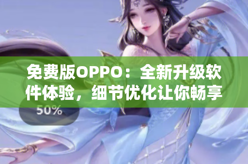 免费版OPPO：全新升级软件体验，细节优化让你畅享更稳定的系统