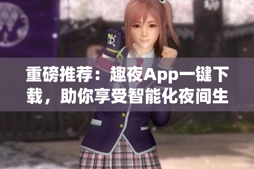重磅推荐：趣夜App一键下载，助你享受智能化夜间生活！
