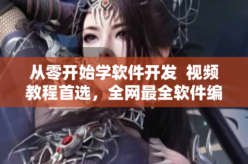 从零开始学软件开发  视频教程首选，全网最全软件编程课程！