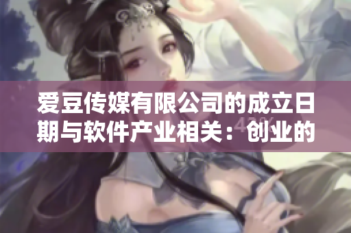 爱豆传媒有限公司的成立日期与软件产业相关：创业的第一步！