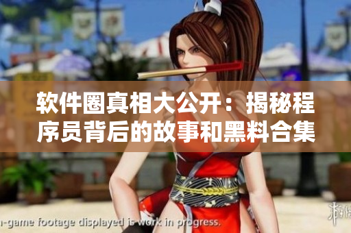软件圈真相大公开：揭秘程序员背后的故事和黑料合集