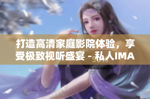 打造高清家庭影院体验，享受极致视听盛宴 - 私人IMAX解决方案