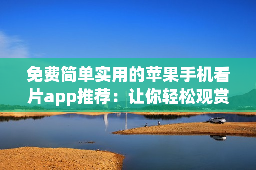 免费简单实用的苹果手机看片app推荐：让你轻松观赏高质量软件相关影视！