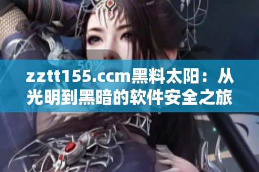 zztt155.ccm黑料太阳：从光明到黑暗的软件安全之旅