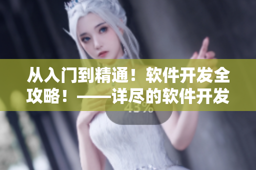 从入门到精通！软件开发全攻略！——详尽的软件开发知识与技巧共享！