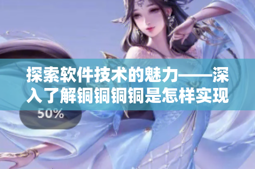 探索软件技术的魅力——深入了解铜铜铜铜是怎样实现的
