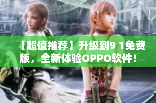 【超值推荐】升级到9 1免费版，全新体验OPPO软件！