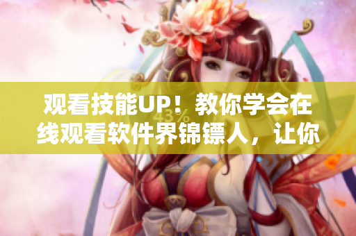 观看技能UP！教你学会在线观看软件界锦镖人，让你秒变技术宅！