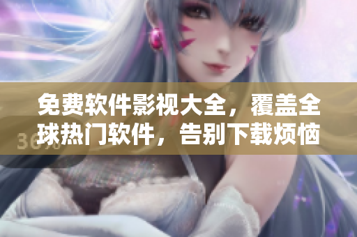 免费软件影视大全，覆盖全球热门软件，告别下载烦恼