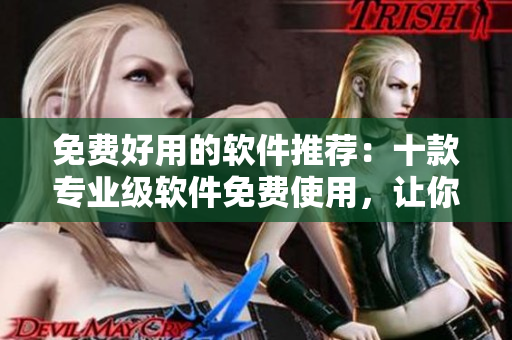 免费好用的软件推荐：十款专业级软件免费使用，让你的工作事半功倍