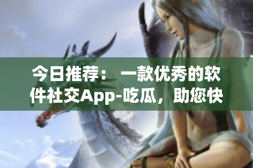 今日推荐: 一款优秀的软件社交App-吃瓜,助您快速了解软件圈热点! 今日推荐: 一款优秀的软件社交App-吃瓜,助您快速了解软件圈热点!