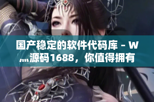 国产稳定的软件代码库 – W灬源码1688，你值得拥有