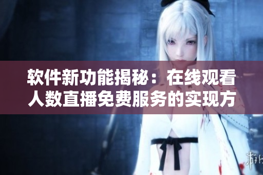 软件新功能揭秘：在线观看人数直播免费服务的实现方法
