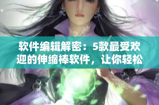 软件编辑解密：5款最受欢迎的伸缩棒软件，让你轻松掌控自我提升
