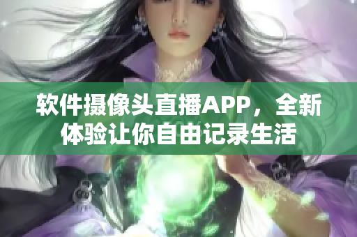 软件摄像头直播APP，全新体验让你自由记录生活