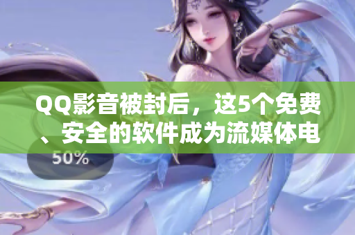 QQ影音被封后，这5个免费、安全的软件成为流媒体电视的新选择！