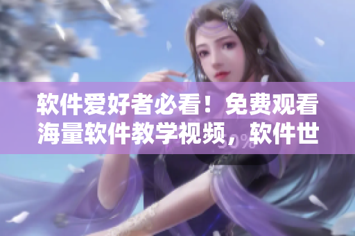 软件爱好者必看！免费观看海量软件教学视频，软件世界尽在眼前！