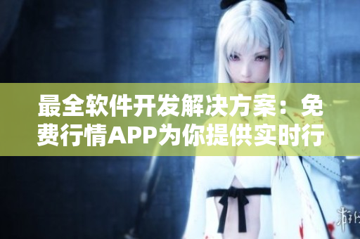 最全软件开发解决方案：免费行情APP为你提供实时行情和热门交易策略！