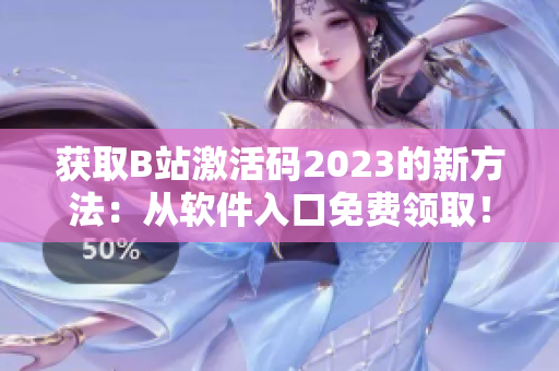 获取B站激活码2023的新方法：从软件入口免费领取！