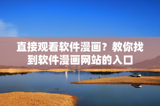 直接观看软件漫画？教你找到软件漫画网站的入口