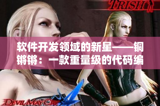 软件开发领域的新星——铜锵锵：一款重量级的代码编辑器