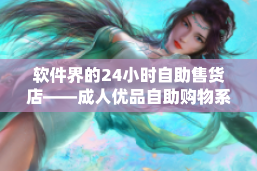 软件界的24小时自助售货店——成人优品自助购物系统